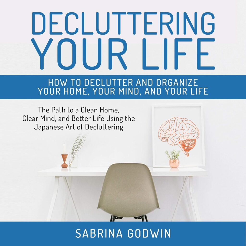 Decluttering Your Life: How to Declutter and Organize Your Home, Your Mind, and Your Life: The Path to a Clean Home, Clear Mind, and Better Life Using the Japanese Art of Decluttering                                                                      Audible Audiobook                                     – Unabridged