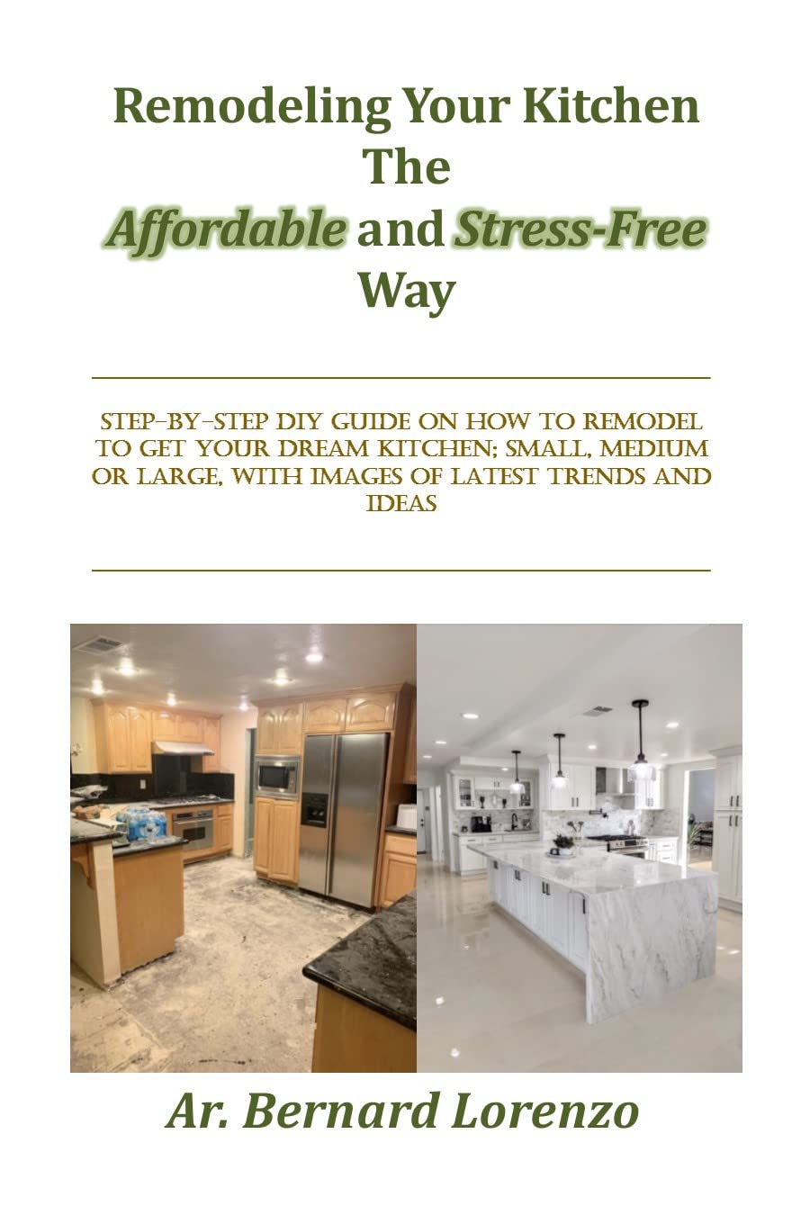 Remodeling Your Kitchen The Affordable and Stress-Free Way: STEP-BY-STEP DIY GUIDE ON HOW TO REMODEL TO GET YOUR DREAM KITCHEN; SMALL, MEDIUM OR LARGE, WITH IMAGES OF LATEST TRENDS AND IDEAS     Kindle Edition